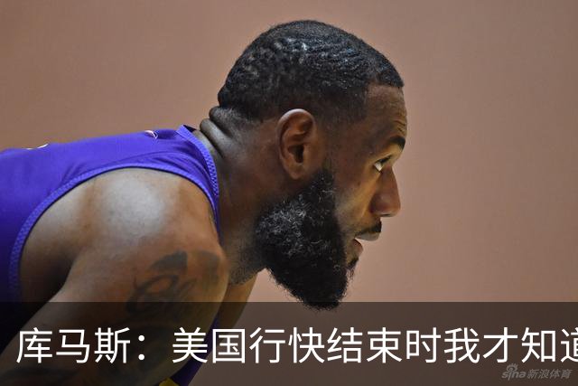 库马斯：美国行快结束时我才知道自己要留队了，那感觉真好