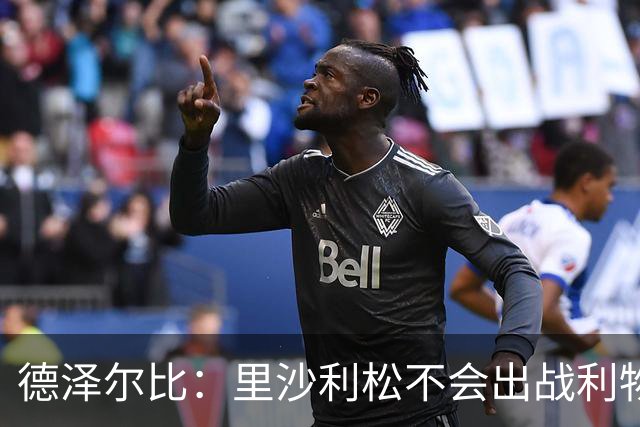 德泽尔比：里沙利松不会出战利物浦；托纳利将因伤缺阵